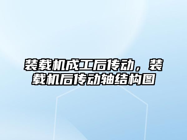 裝載機成工后傳動，裝載機后傳動軸結(jié)構(gòu)圖