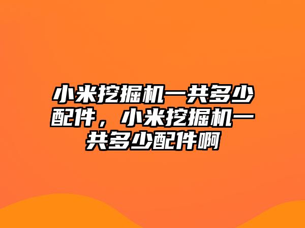 小米挖掘機(jī)一共多少配件，小米挖掘機(jī)一共多少配件啊