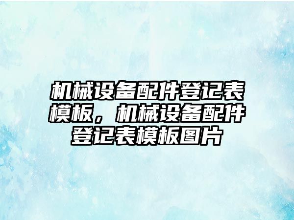 機械設備配件登記表模板，機械設備配件登記表模板圖片