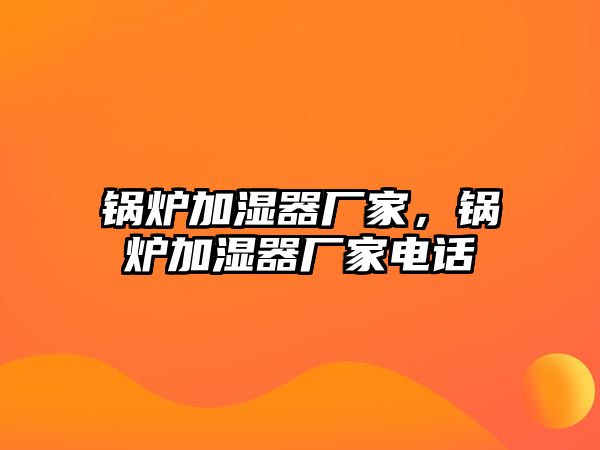 鍋爐加濕器廠家，鍋爐加濕器廠家電話