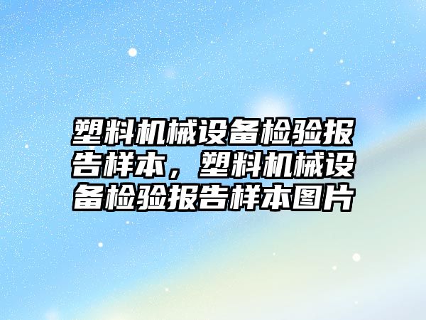 塑料機械設(shè)備檢驗報告樣本，塑料機械設(shè)備檢驗報告樣本圖片