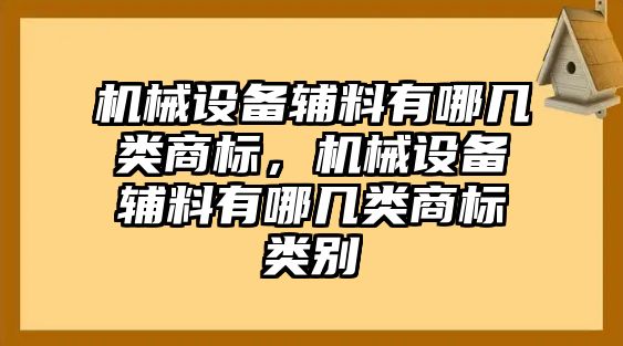 機(jī)械設(shè)備輔料有哪幾類(lèi)商標(biāo)，機(jī)械設(shè)備輔料有哪幾類(lèi)商標(biāo)類(lèi)別