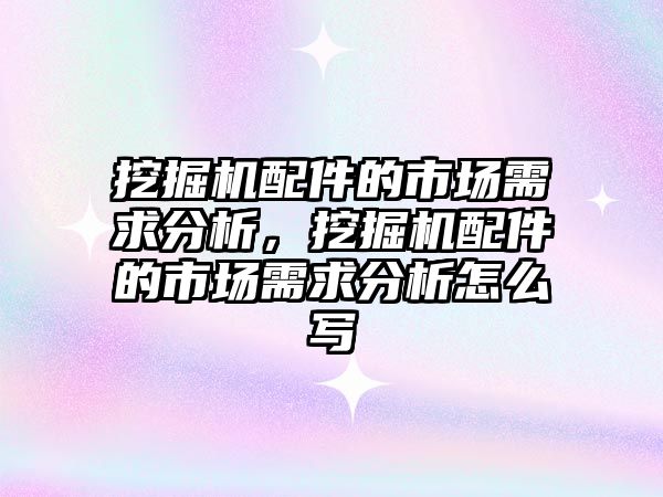 挖掘機配件的市場需求分析，挖掘機配件的市場需求分析怎么寫