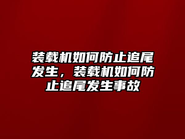 裝載機(jī)如何防止追尾發(fā)生，裝載機(jī)如何防止追尾發(fā)生事故