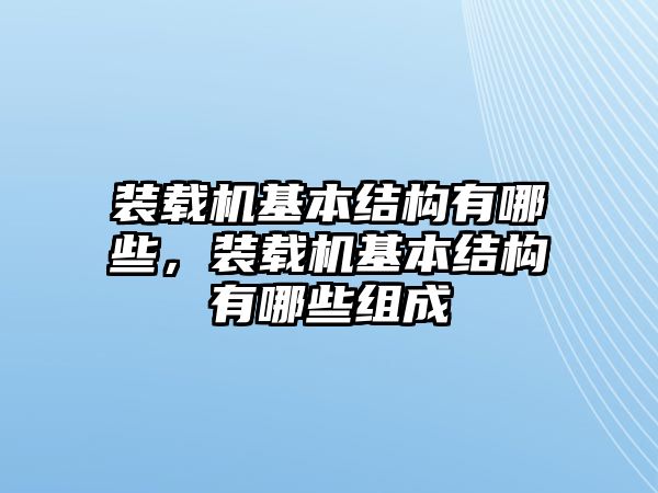 裝載機(jī)基本結(jié)構(gòu)有哪些，裝載機(jī)基本結(jié)構(gòu)有哪些組成