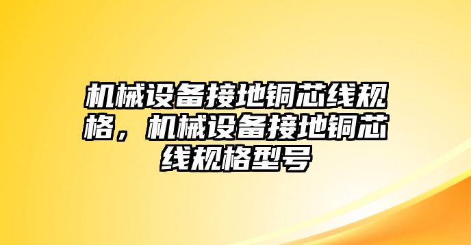 機械設(shè)備接地銅芯線規(guī)格，機械設(shè)備接地銅芯線規(guī)格型號