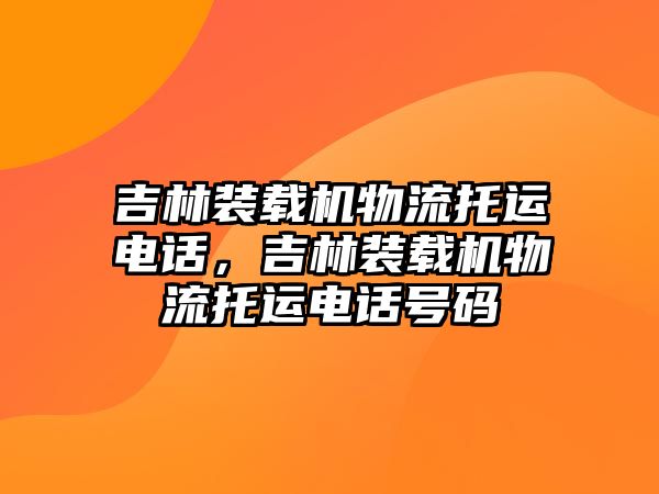 吉林裝載機(jī)物流托運電話，吉林裝載機(jī)物流托運電話號碼