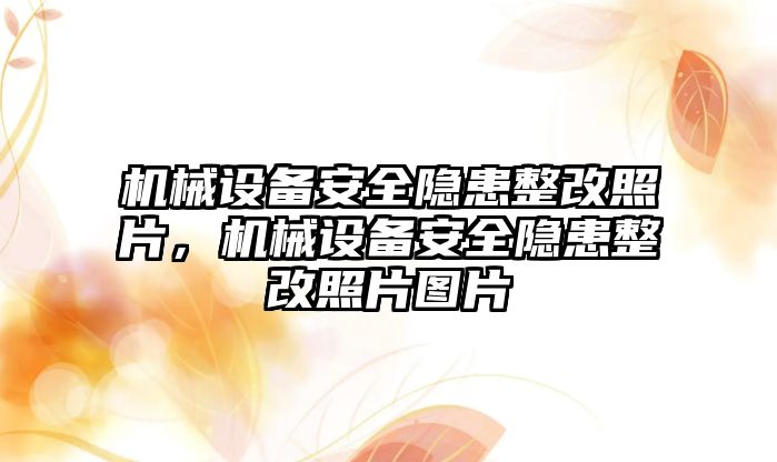 機械設(shè)備安全隱患整改照片，機械設(shè)備安全隱患整改照片圖片