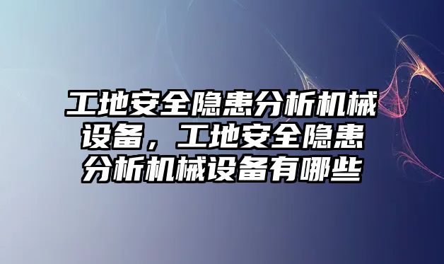 工地安全隱患分析機械設(shè)備，工地安全隱患分析機械設(shè)備有哪些