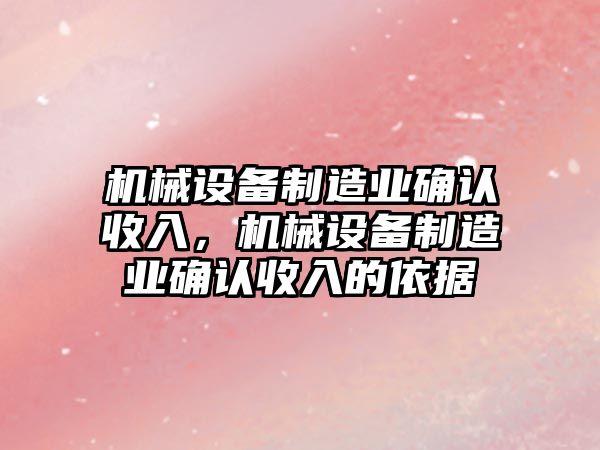 機械設(shè)備制造業(yè)確認收入，機械設(shè)備制造業(yè)確認收入的依據(jù)