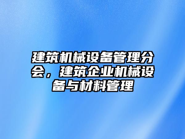 建筑機械設備管理分會，建筑企業(yè)機械設備與材料管理