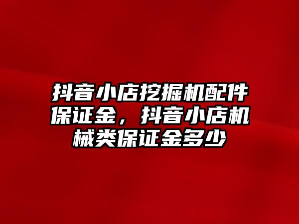 抖音小店挖掘機配件保證金，抖音小店機械類保證金多少