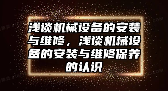 淺談機械設(shè)備的安裝與維修，淺談機械設(shè)備的安裝與維修保養(yǎng)的認識