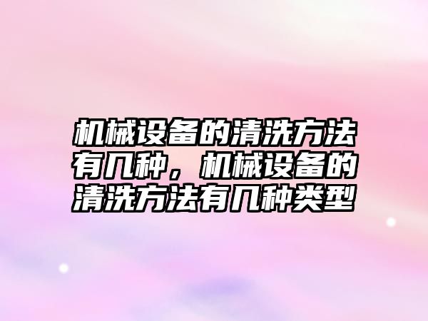 機械設備的清洗方法有幾種，機械設備的清洗方法有幾種類型