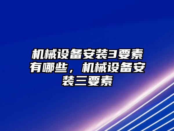 機械設(shè)備安裝3要素有哪些，機械設(shè)備安裝三要素