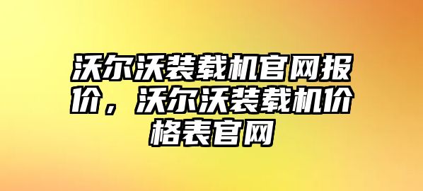 沃爾沃裝載機(jī)官網(wǎng)報(bào)價(jià)，沃爾沃裝載機(jī)價(jià)格表官網(wǎng)