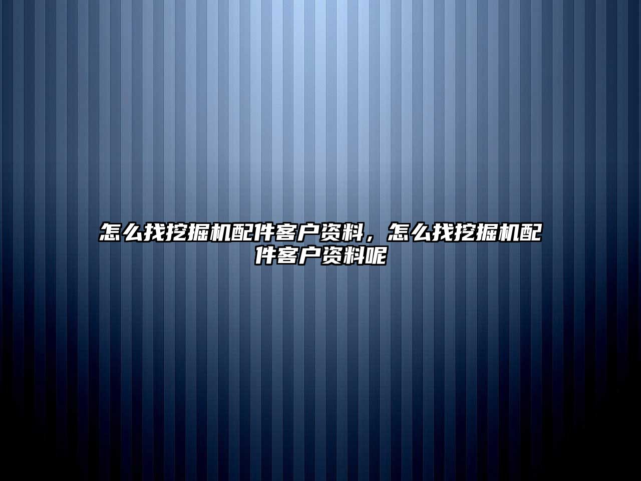 怎么找挖掘機(jī)配件客戶資料，怎么找挖掘機(jī)配件客戶資料呢