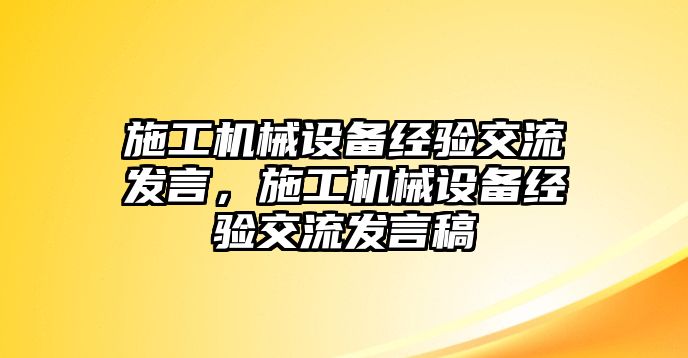 施工機械設備經(jīng)驗交流發(fā)言，施工機械設備經(jīng)驗交流發(fā)言稿