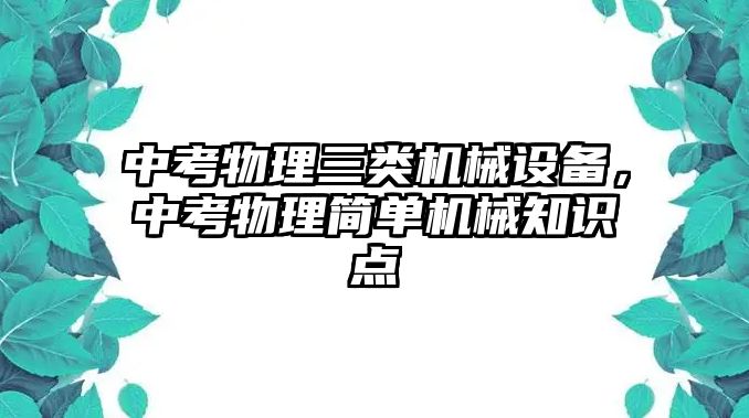 中考物理三類機(jī)械設(shè)備，中考物理簡單機(jī)械知識點(diǎn)