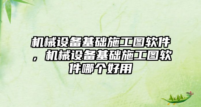 機械設備基礎施工圖軟件，機械設備基礎施工圖軟件哪個好用