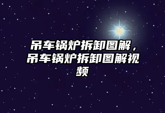 吊車鍋爐拆卸圖解，吊車鍋爐拆卸圖解視頻