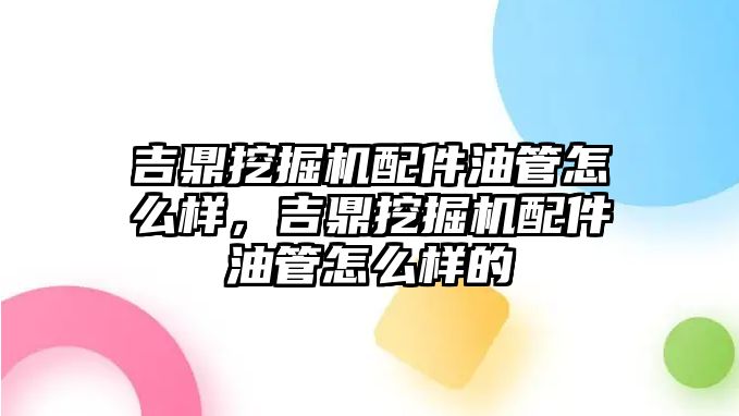 吉鼎挖掘機配件油管怎么樣，吉鼎挖掘機配件油管怎么樣的