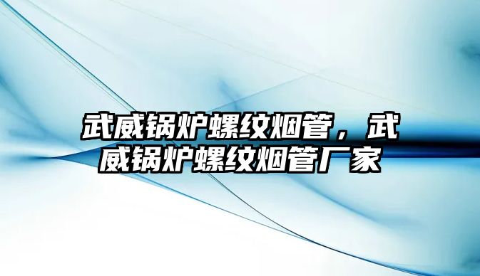 武威鍋爐螺紋煙管，武威鍋爐螺紋煙管廠家