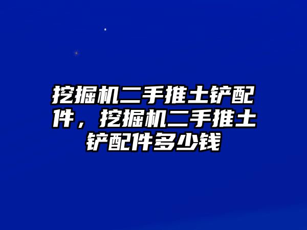 挖掘機(jī)二手推土鏟配件，挖掘機(jī)二手推土鏟配件多少錢