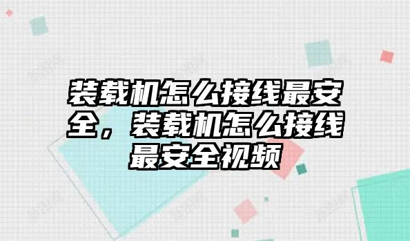 裝載機(jī)怎么接線最安全，裝載機(jī)怎么接線最安全視頻