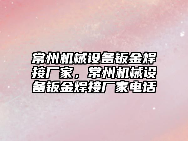 常州機械設(shè)備鈑金焊接廠家，常州機械設(shè)備鈑金焊接廠家電話