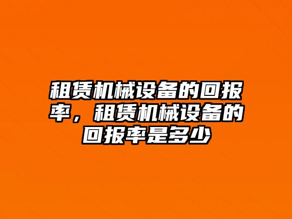 租賃機(jī)械設(shè)備的回報(bào)率，租賃機(jī)械設(shè)備的回報(bào)率是多少