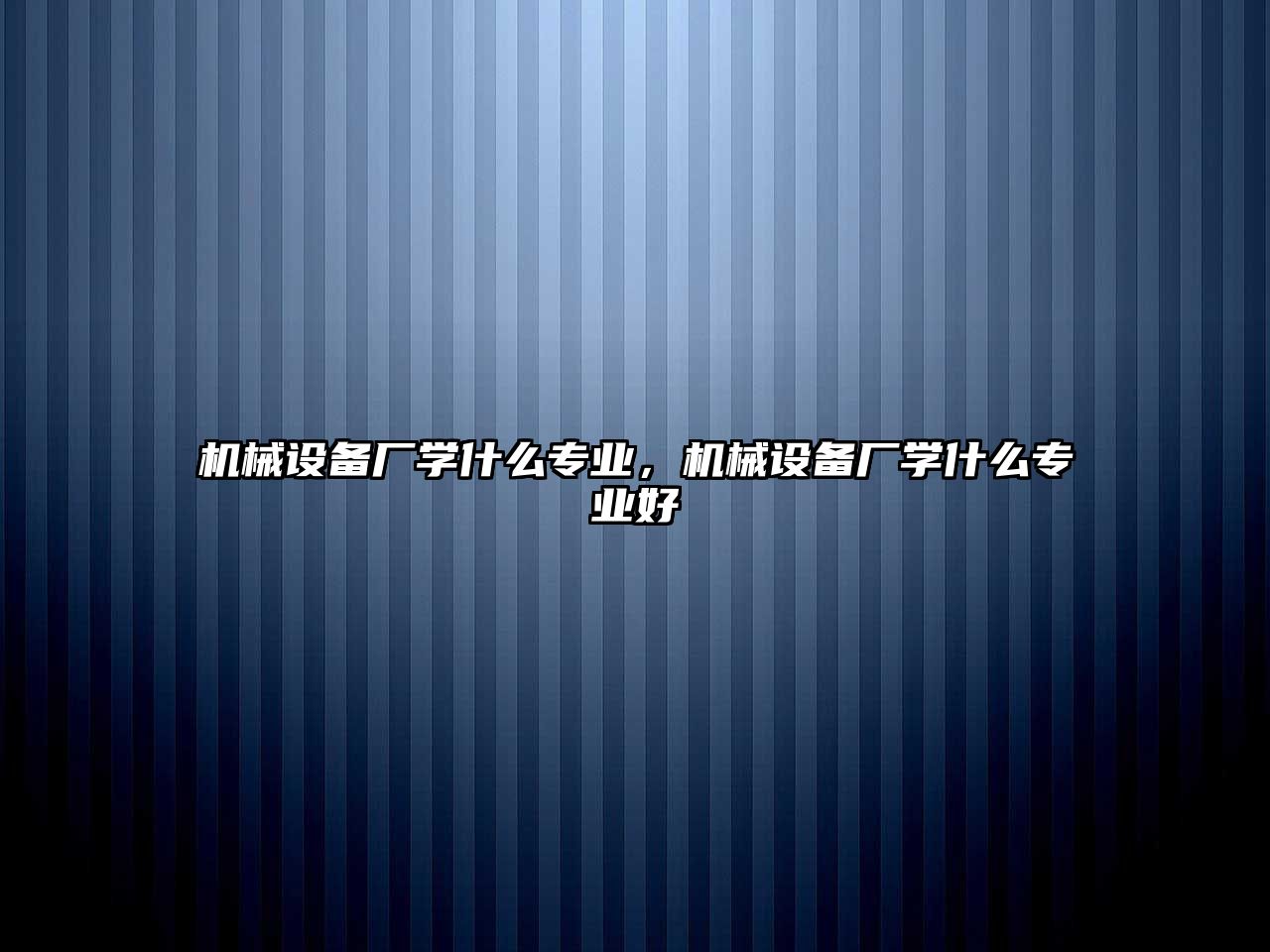 機械設(shè)備廠學(xué)什么專業(yè)，機械設(shè)備廠學(xué)什么專業(yè)好