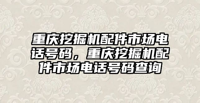 重慶挖掘機配件市場電話號碼，重慶挖掘機配件市場電話號碼查詢