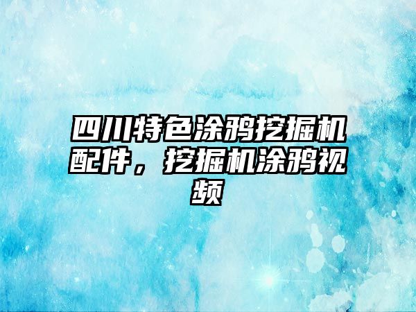 四川特色涂鴉挖掘機配件，挖掘機涂鴉視頻