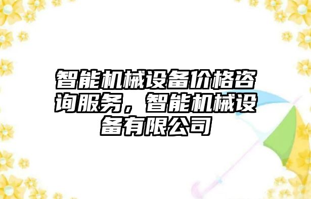 智能機械設備價格咨詢服務，智能機械設備有限公司