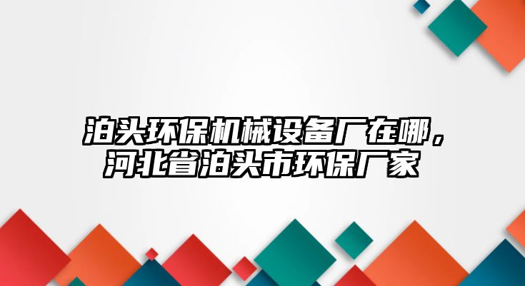 泊頭環(huán)保機(jī)械設(shè)備廠在哪，河北省泊頭市環(huán)保廠家