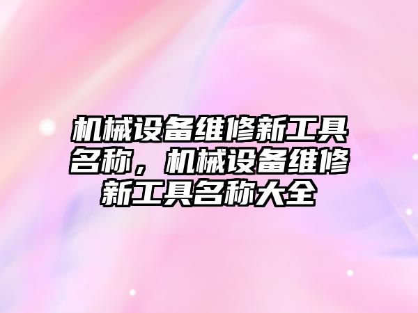 機械設(shè)備維修新工具名稱，機械設(shè)備維修新工具名稱大全