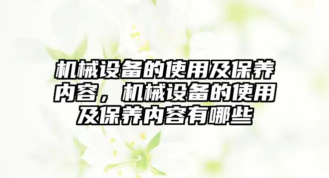 機(jī)械設(shè)備的使用及保養(yǎng)內(nèi)容，機(jī)械設(shè)備的使用及保養(yǎng)內(nèi)容有哪些