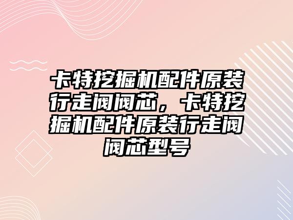 卡特挖掘機配件原裝行走閥閥芯，卡特挖掘機配件原裝行走閥閥芯型號