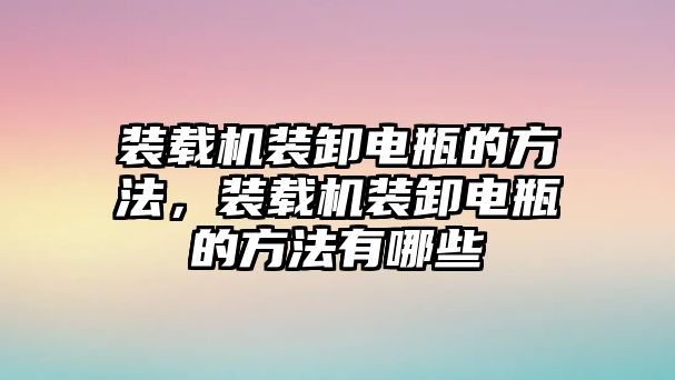 裝載機裝卸電瓶的方法，裝載機裝卸電瓶的方法有哪些