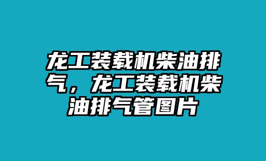 龍工裝載機(jī)柴油排氣，龍工裝載機(jī)柴油排氣管圖片