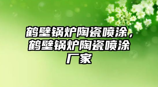 鶴壁鍋爐陶瓷噴涂，鶴壁鍋爐陶瓷噴涂廠家