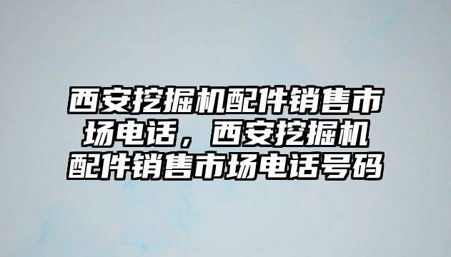 西安挖掘機配件銷售市場電話，西安挖掘機配件銷售市場電話號碼