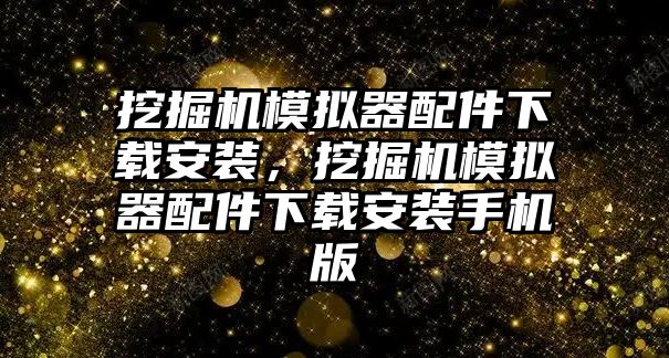 挖掘機(jī)模擬器配件下載安裝，挖掘機(jī)模擬器配件下載安裝手機(jī)版