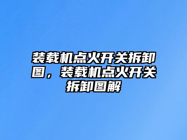 裝載機(jī)點(diǎn)火開關(guān)拆卸圖，裝載機(jī)點(diǎn)火開關(guān)拆卸圖解