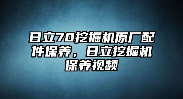 日立70挖掘機原廠配件保養(yǎng)，日立挖掘機保養(yǎng)視頻