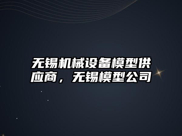 無錫機械設(shè)備模型供應(yīng)商，無錫模型公司