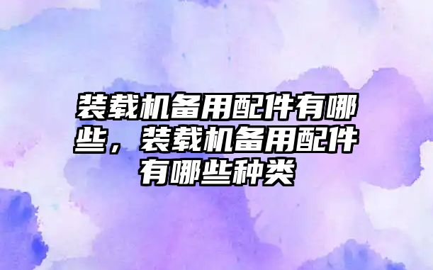 裝載機備用配件有哪些，裝載機備用配件有哪些種類