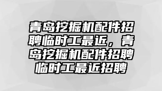 青島挖掘機配件招聘臨時工最近，青島挖掘機配件招聘臨時工最近招聘