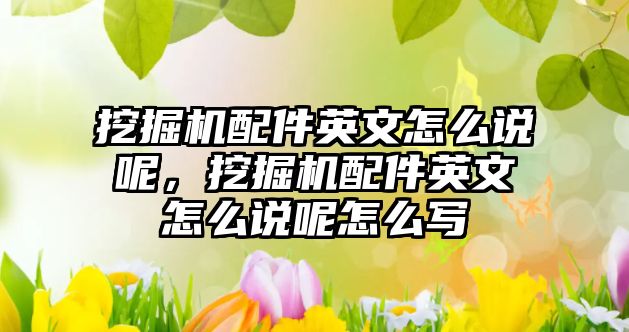 挖掘機配件英文怎么說呢，挖掘機配件英文怎么說呢怎么寫